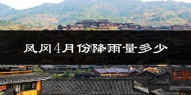 凤冈4月份降雨量多少?凤冈四月下雨多吗?