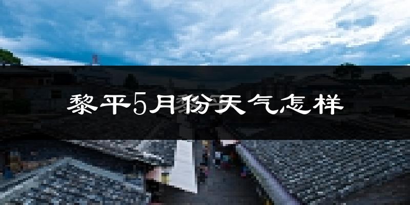 黎平县5月份天气如何?很热吗?