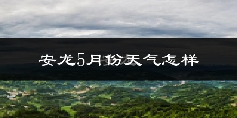 安龙县5月份天气如何?很热吗?