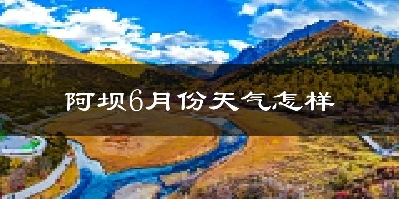 阿坝县6月份天气如何?很冷吗?