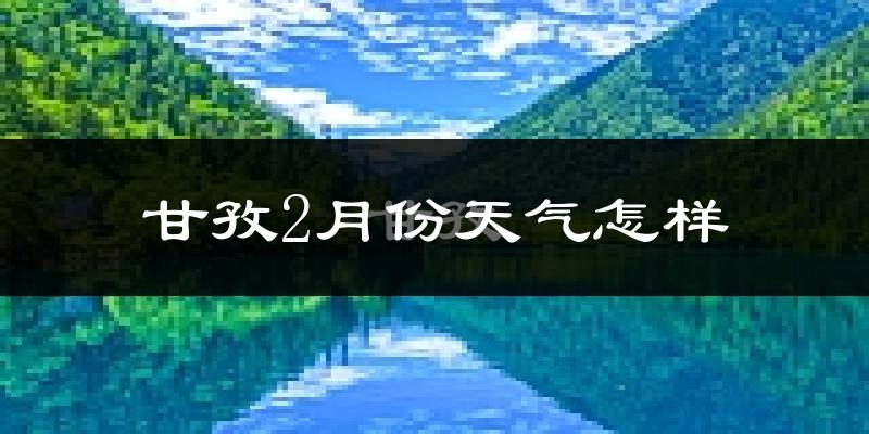 甘孜县2月份天气如何?很冷吗?