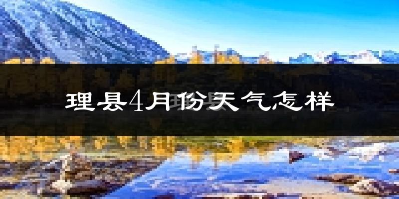 理县4月份天气如何?冷吗?过去两年天气数据分析
