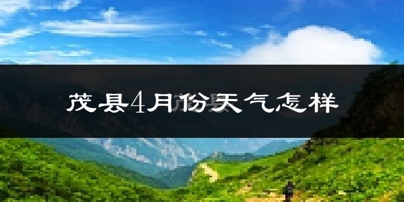 茂县4月份天气如何?冷吗?