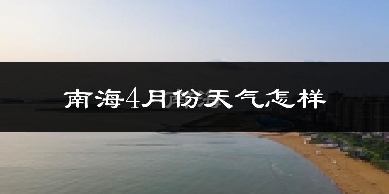 南海4月份天气怎样?南海四月冷不冷?
