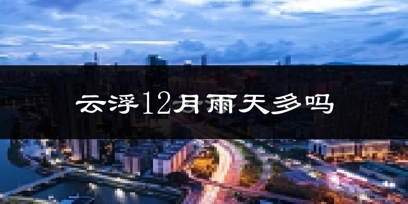 云浮12月雨天多吗?