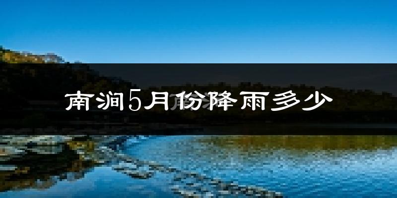 南涧5月份降雨多少?