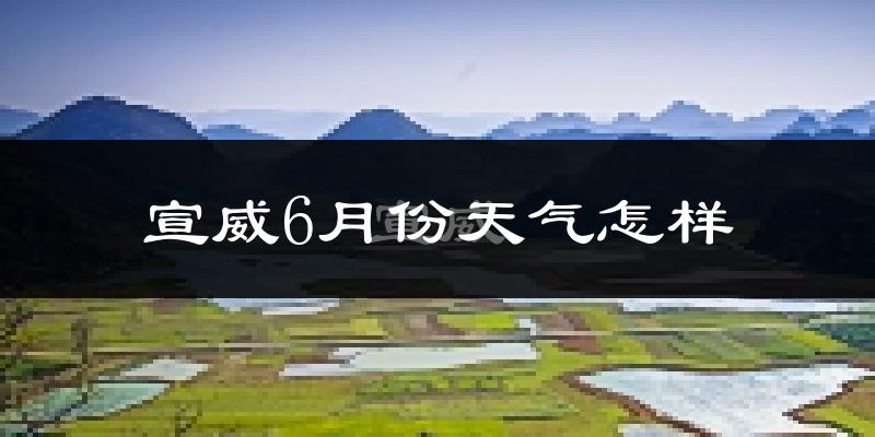 宣威6月份天气如何?很热吗?
