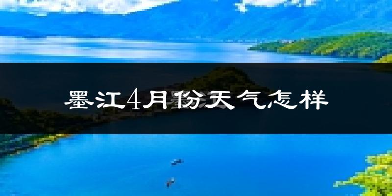 墨江哈尼族自治县4月份天气如何?天气冷热情况分析
