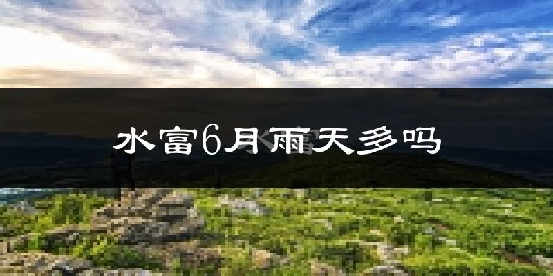 水富6月雨天多吗?