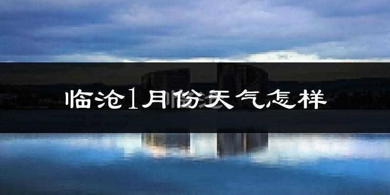 临沧市1月份天气如何?冷吗?