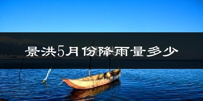 景洪5月份降雨量多少?景洪五月下雨多吗?