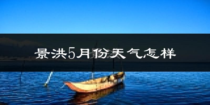 景洪5月份天气如何?很热吗?