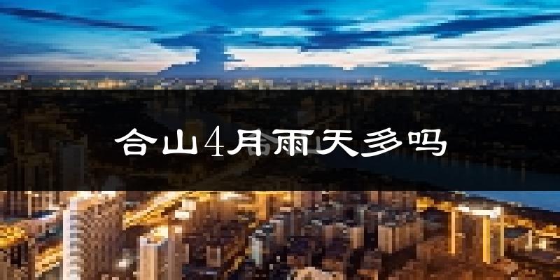 合山4月雨天多吗?