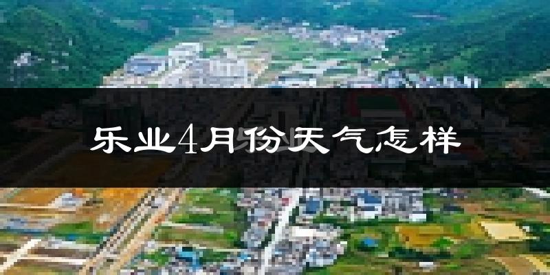 乐业县4月份天气如何?天气冷热情况分析