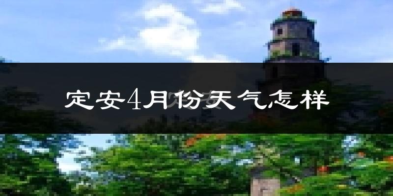 定安县4月份天气如何?很热吗?